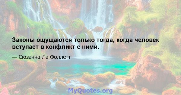 Законы ощущаются только тогда, когда человек вступает в конфликт с ними.