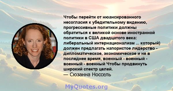 Чтобы перейти от нюансированного несогласия к убедительному видению, прогрессивные политики должны обратиться к великой основе иностранной политики в США двадцатого века: либеральный интернационализм ... который) должен 