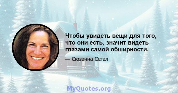 Чтобы увидеть вещи для того, что они есть, значит видеть глазами самой обширности.