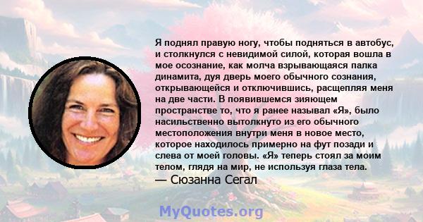 Я поднял правую ногу, чтобы подняться в автобус, и столкнулся с невидимой силой, которая вошла в мое осознание, как молча взрывающаяся палка динамита, дуя дверь моего обычного сознания, открывающейся и отключившись,