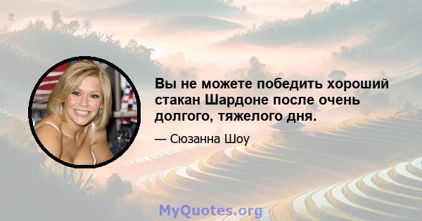 Вы не можете победить хороший стакан Шардоне после очень долгого, тяжелого дня.