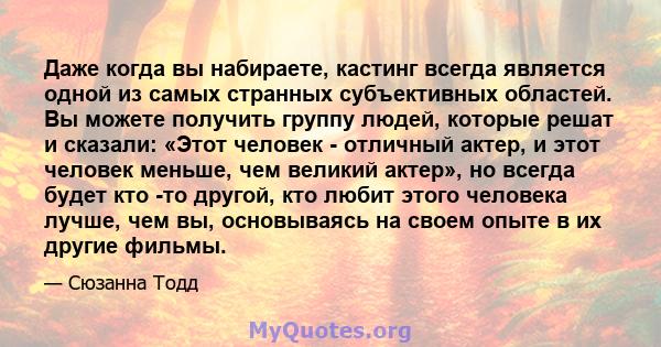 Даже когда вы набираете, кастинг всегда является одной из самых странных субъективных областей. Вы можете получить группу людей, которые решат и сказали: «Этот человек - отличный актер, и этот человек меньше, чем