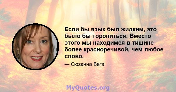 Если бы язык был жидким, это было бы торопиться. Вместо этого мы находимся в тишине более красноречивой, чем любое слово.