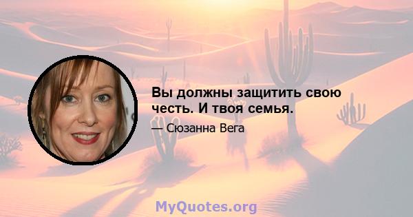 Вы должны защитить свою честь. И твоя семья.