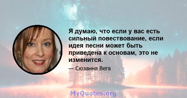 Я думаю, что если у вас есть сильный повествование, если идея песни может быть приведена к основам, это не изменится.