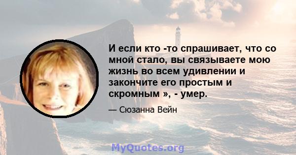 И если кто -то спрашивает, что со мной стало, вы связываете мою жизнь во всем удивлении и закончите его простым и скромным », - умер.