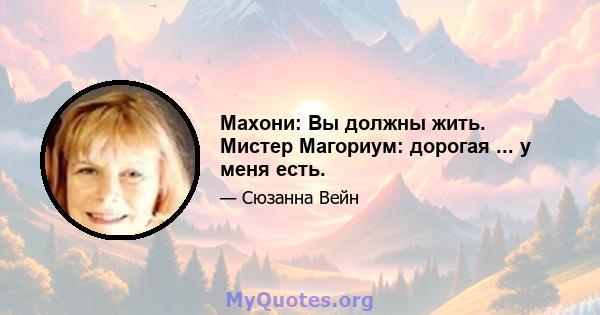 Махони: Вы должны жить. Мистер Магориум: дорогая ... у меня есть.