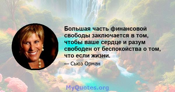 Большая часть финансовой свободы заключается в том, чтобы ваше сердце и разум свободен от беспокойства о том, что если жизни.