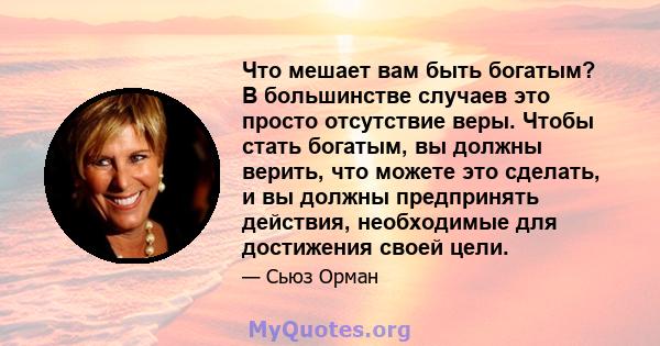 Что мешает вам быть богатым? В большинстве случаев это просто отсутствие веры. Чтобы стать богатым, вы должны верить, что можете это сделать, и вы должны предпринять действия, необходимые для достижения своей цели.