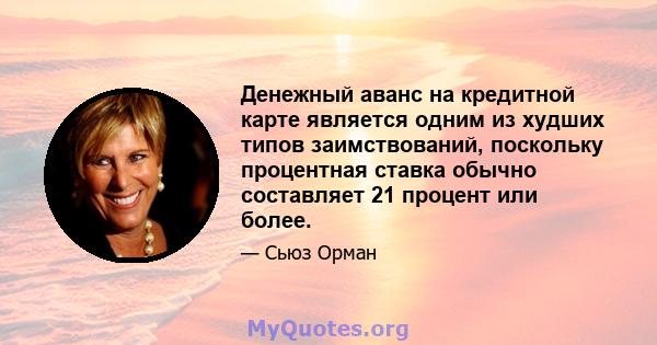 Денежный аванс на кредитной карте является одним из худших типов заимствований, поскольку процентная ставка обычно составляет 21 процент или более.