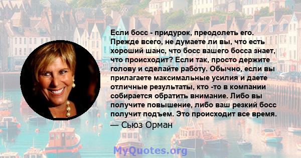 Если босс - придурок, преодолеть его. Прежде всего, не думаете ли вы, что есть хороший шанс, что босс вашего босса знает, что происходит? Если так, просто держите голову и сделайте работу. Обычно, если вы прилагаете