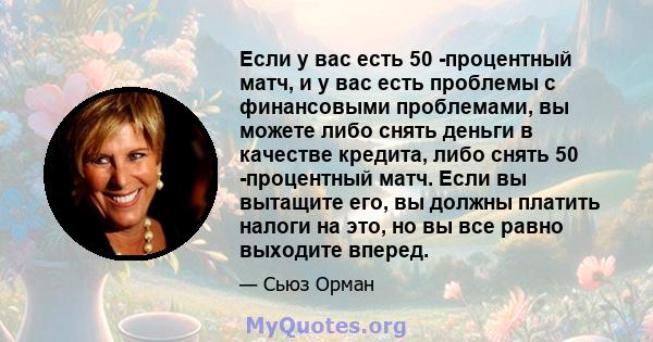 Если у вас есть 50 -процентный матч, и у вас есть проблемы с финансовыми проблемами, вы можете либо снять деньги в качестве кредита, либо снять 50 -процентный матч. Если вы вытащите его, вы должны платить налоги на это, 