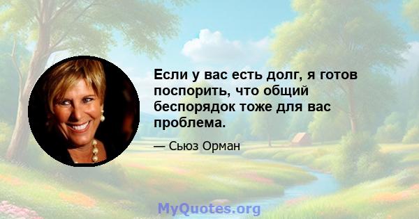 Если у вас есть долг, я готов поспорить, что общий беспорядок тоже для вас проблема.