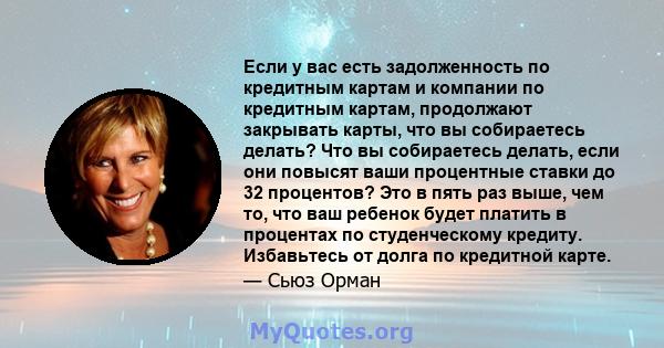 Если у вас есть задолженность по кредитным картам и компании по кредитным картам, продолжают закрывать карты, что вы собираетесь делать? Что вы собираетесь делать, если они повысят ваши процентные ставки до 32