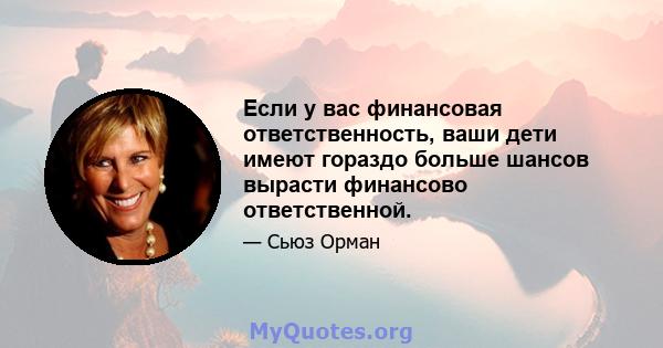 Если у вас финансовая ответственность, ваши дети имеют гораздо больше шансов вырасти финансово ответственной.