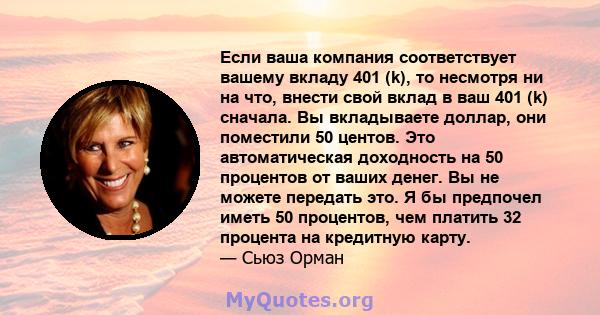 Если ваша компания соответствует вашему вкладу 401 (k), то несмотря ни на что, внести свой вклад в ваш 401 (k) сначала. Вы вкладываете доллар, они поместили 50 центов. Это автоматическая доходность на 50 процентов от