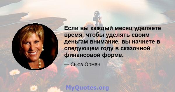 Если вы каждый месяц уделяете время, чтобы уделять своим деньгам внимание, вы начнете в следующем году в сказочной финансовой форме.