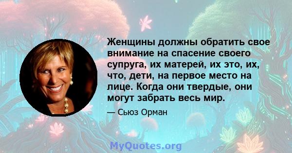 Женщины должны обратить свое внимание на спасение своего супруга, их матерей, их это, их, что, дети, на первое место на лице. Когда они твердые, они могут забрать весь мир.