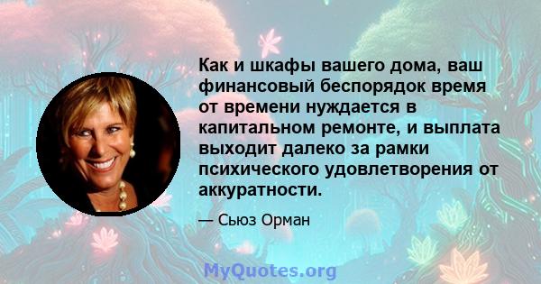 Как и шкафы вашего дома, ваш финансовый беспорядок время от времени нуждается в капитальном ремонте, и выплата выходит далеко за рамки психического удовлетворения от аккуратности.