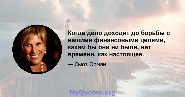 Когда дело доходит до борьбы с вашими финансовыми целями, каким бы они ни были, нет времени, как настоящее.