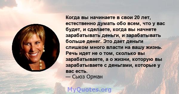 Когда вы начинаете в свои 20 лет, естественно думать обо всем, что у вас будет, и сделаете, когда вы начнете зарабатывать деньги, и зарабатывать больше денег. Это дает деньги слишком много власти на вашу жизнь. Речь