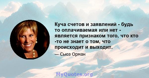 Куча счетов и заявлений - будь то оплачиваемая или нет - является признаком того, что кто -то не знает о том, что происходит и выходит.