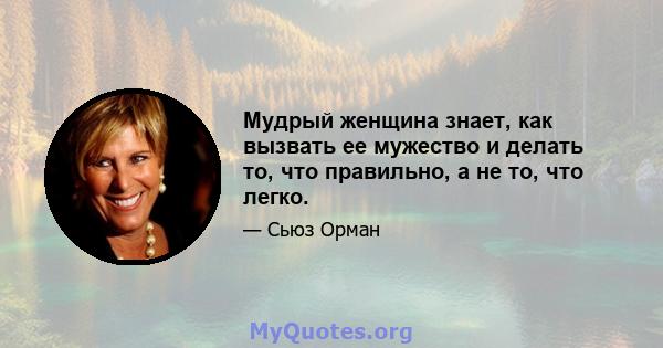 Мудрый женщина знает, как вызвать ее мужество и делать то, что правильно, а не то, что легко.