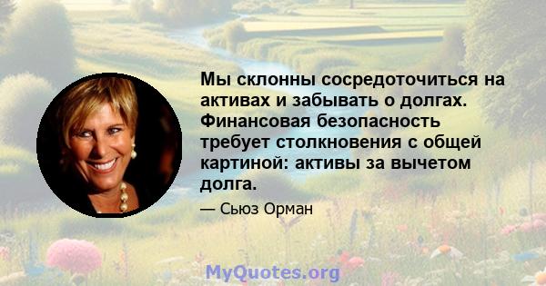 Мы склонны сосредоточиться на активах и забывать о долгах. Финансовая безопасность требует столкновения с общей картиной: активы за вычетом долга.