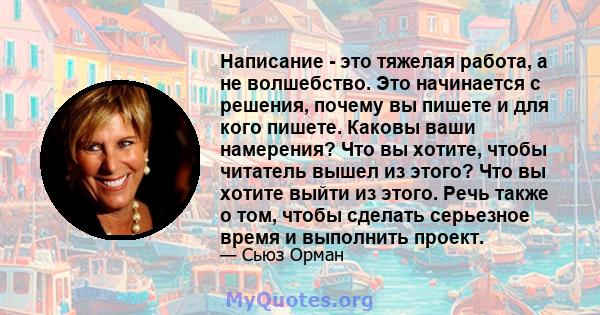 Написание - это тяжелая работа, а не волшебство. Это начинается с решения, почему вы пишете и для кого пишете. Каковы ваши намерения? Что вы хотите, чтобы читатель вышел из этого? Что вы хотите выйти из этого. Речь