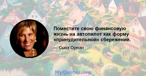 Поместите свою финансовую жизнь на автопилот как форму «принудительной» сбережений.