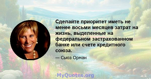 Сделайте приоритет иметь не менее восьми месяцев затрат на жизнь, выделенные на федеральном застрахованном банке или счете кредитного союза.