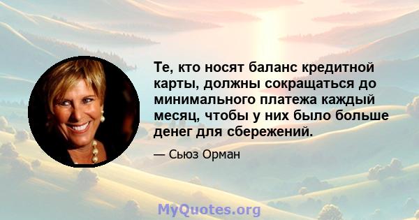 Те, кто носят баланс кредитной карты, должны сокращаться до минимального платежа каждый месяц, чтобы у них было больше денег для сбережений.