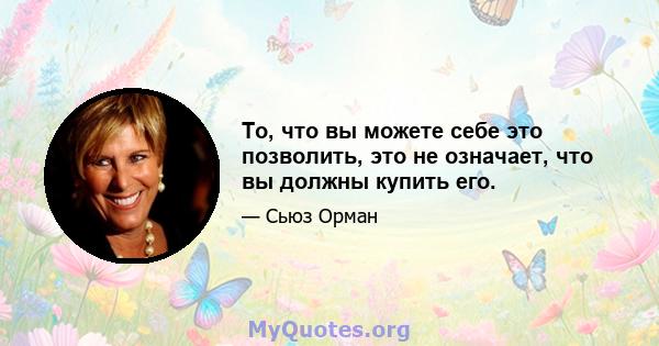 То, что вы можете себе это позволить, это не означает, что вы должны купить его.