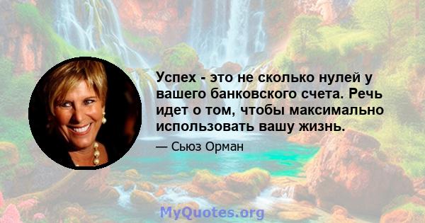 Успех - это не сколько нулей у вашего банковского счета. Речь идет о том, чтобы максимально использовать вашу жизнь.