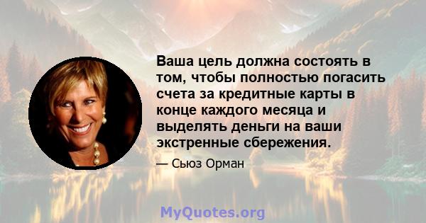 Ваша цель должна состоять в том, чтобы полностью погасить счета за кредитные карты в конце каждого месяца и выделять деньги на ваши экстренные сбережения.