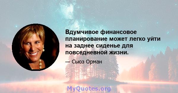 Вдумчивое финансовое планирование может легко уйти на заднее сиденье для повседневной жизни.