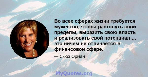 Во всех сферах жизни требуется мужество, чтобы растянуть свои пределы, выразить свою власть и реализовать свой потенциал ... это ничем не отличается в финансовой сфере.