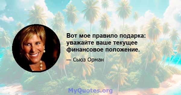 Вот мое правило подарка: уважайте ваше текущее финансовое положение.