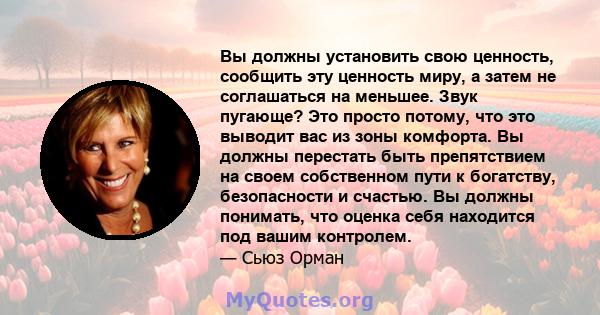 Вы должны установить свою ценность, сообщить эту ценность миру, а затем не соглашаться на меньшее. Звук пугающе? Это просто потому, что это выводит вас из зоны комфорта. Вы должны перестать быть препятствием на своем