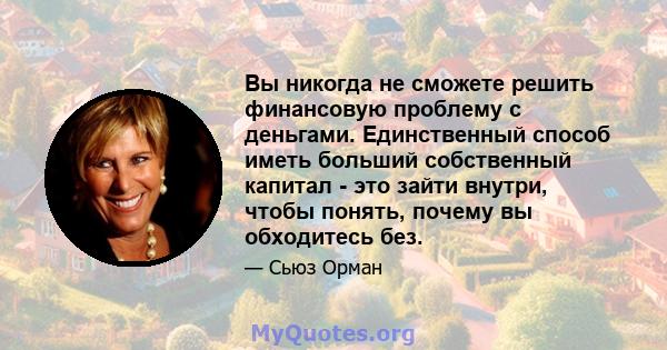 Вы никогда не сможете решить финансовую проблему с деньгами. Единственный способ иметь больший собственный капитал - это зайти внутри, чтобы понять, почему вы обходитесь без.