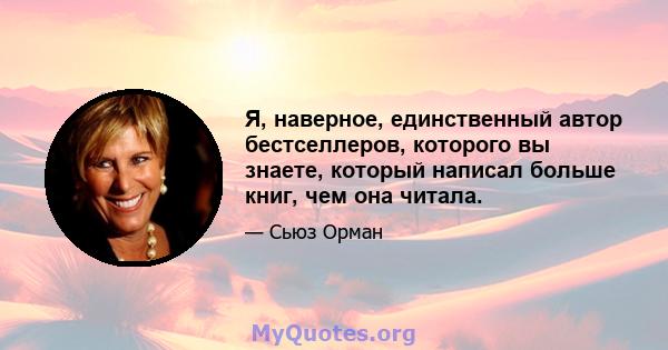 Я, наверное, единственный автор бестселлеров, которого вы знаете, который написал больше книг, чем она читала.