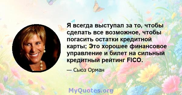 Я всегда выступал за то, чтобы сделать все возможное, чтобы погасить остатки кредитной карты; Это хорошее финансовое управление и билет на сильный кредитный рейтинг FICO.