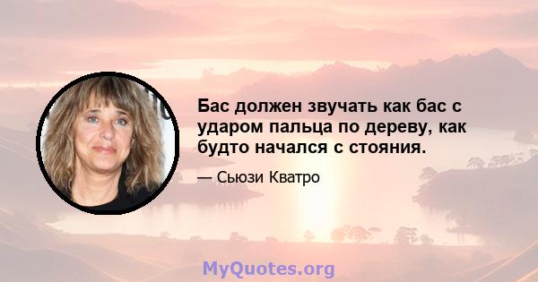 Бас должен звучать как бас с ударом пальца по дереву, как будто начался с стояния.