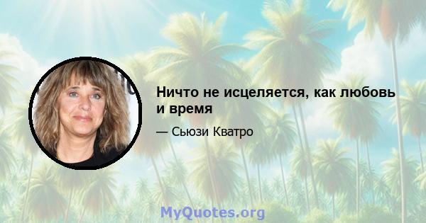 Ничто не исцеляется, как любовь и время