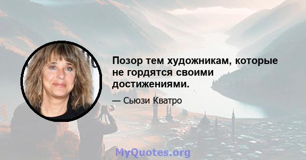 Позор тем художникам, которые не гордятся своими достижениями.