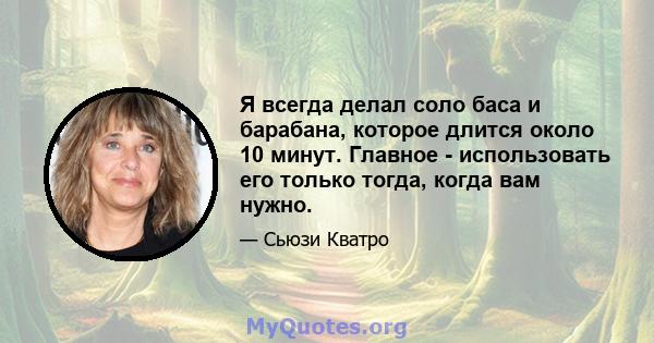 Я всегда делал соло баса и барабана, которое длится около 10 минут. Главное - использовать его только тогда, когда вам нужно.