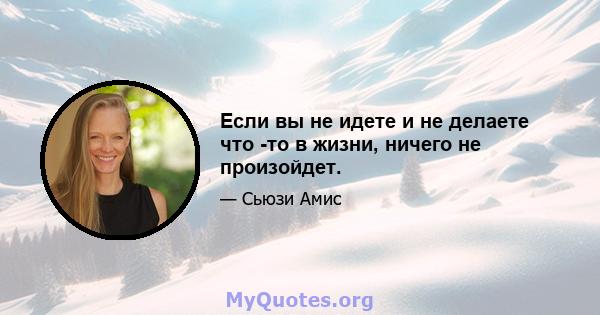 Если вы не идете и не делаете что -то в жизни, ничего не произойдет.