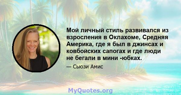 Мой личный стиль развивался из взросления в Оклахоме, Средняя Америка, где я был в джинсах и ковбойских сапогах и где люди не бегали в мини -юбках.