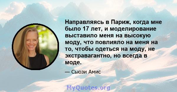 Направляясь в Париж, когда мне было 17 лет, и моделирование выставило меня на высокую моду, что повлияло на меня на то, чтобы одеться на моду, не экстравагантно, но всегда в моде.