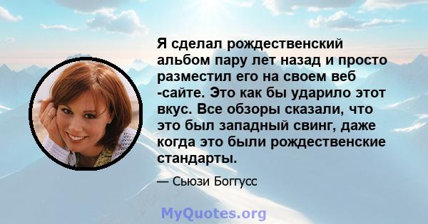 Я сделал рождественский альбом пару лет назад и просто разместил его на своем веб -сайте. Это как бы ударило этот вкус. Все обзоры сказали, что это был западный свинг, даже когда это были рождественские стандарты.